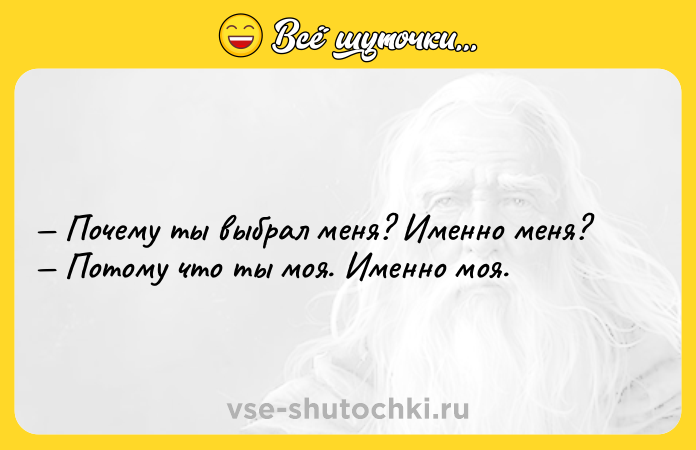 Цитата: Почему ты выбрал меня? Именно меня? Потому что ты моя. Именно моя.