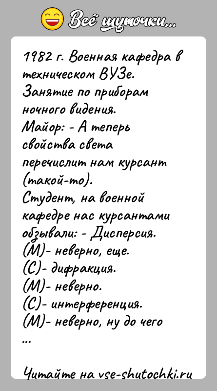История: 1982 г. Военная кафедра в техническом ВУЗе. Занятие по приборамночного видения.Майор: - А теперь свойства света перечислит нам курсант (такой-то).Студент,