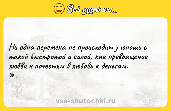 Цитата: Ни одна перемена не происходит у юноши с такой быстротой и силой, как превращение любви к почестям в любовь к деньгам. Платон