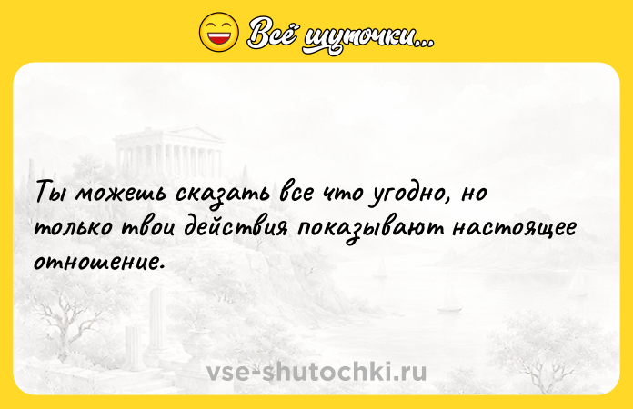 Цитата: Ты можешь сказать все что угодно, но только твои действия показывают настоящее отношение.