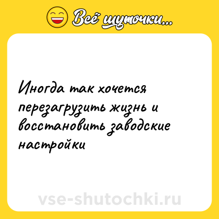Шутка: Иногда так хочется перезагрузить жизнь и восстановить заводские настройки