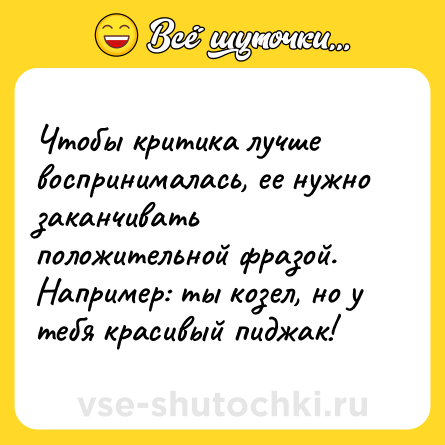 Шутка: Чтобы критика лучше воспринималась, ее нужно заканчивать положительной фразой.<br>Например: ты козел, но у тебя красивый пиджак!