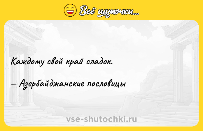Цитата: Каждому свой край сладок. Азербайджанские пословицы
