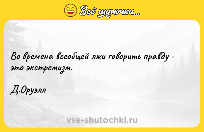 Цитата: Во времена всеобщей лжи говорить правду - это экстремизм.Д.Оруэлл