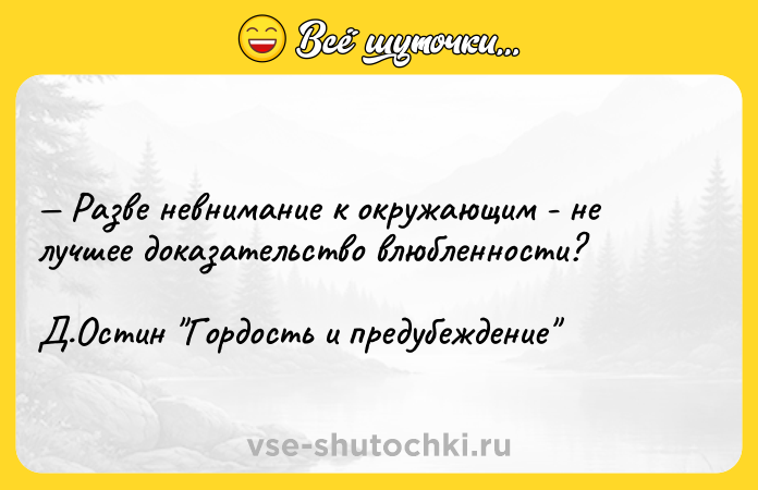Цитата: Разве невнимание к окружающим - не лучшее доказательство влюбленности?Д.Остин Гордость и предубеждение