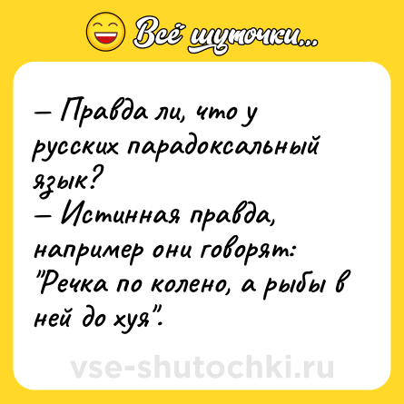 Шутка: — Правда ли, что у русских парадоксальный язык?<br>— Истинная правда, например они говорят: 