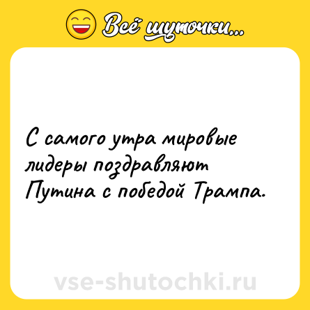 Шутка: С самого утра мировые лидеры поздравляют Путина с победой Трампа.
