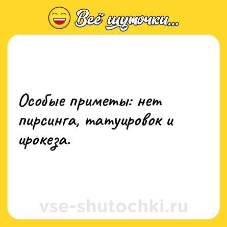 Шутка: Особые приметы: нет пирсинга, татуировок и ирокеза.