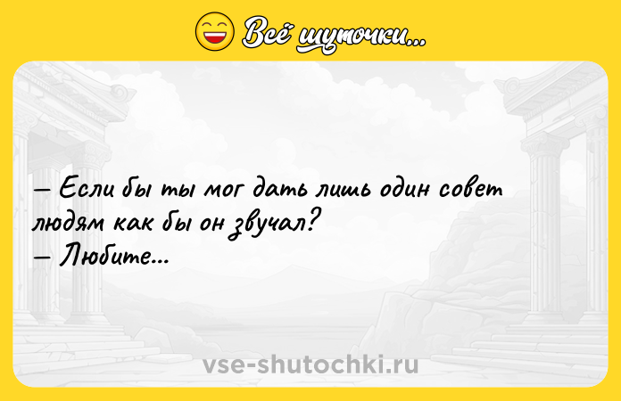 Цитата: Если бы ты мог дать лишь один совет людям как бы он звучал? Любите...