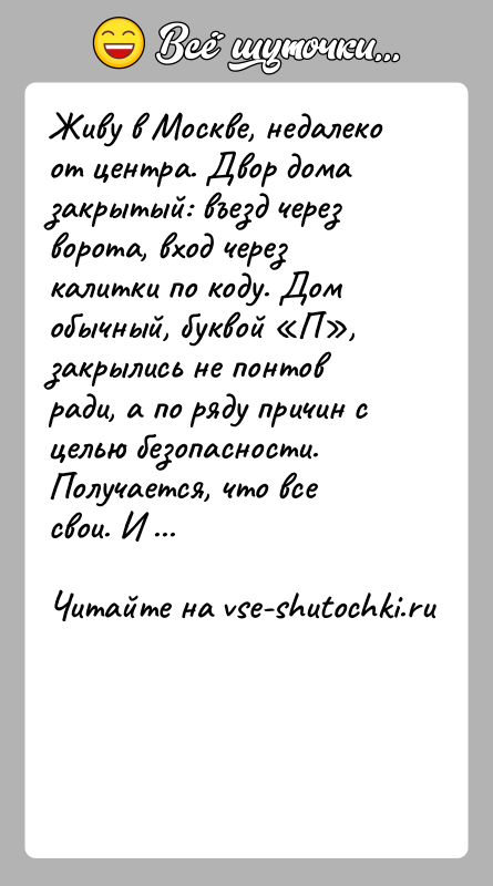 История: Живу в Москве, недалеко от центра. Двор дома закрытый: въезд через ворота, вход через калитки по коду. Дом обычный, буквой