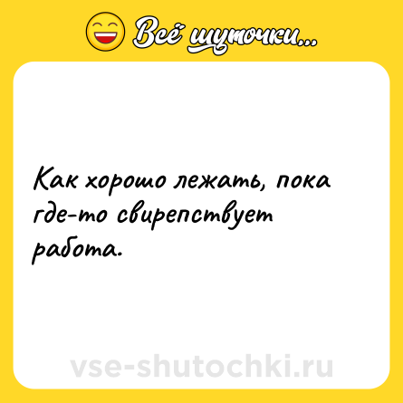 Шутка: Как хорошо лежать, пока где-то свирепствует работа.