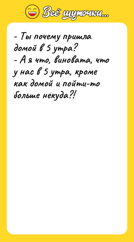 - Ты почему пришла домой в 5 утра? - А