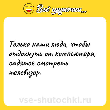 Шутка: Только наши люди, чтобы отдохнуть от компьютера, садятся смотреть телевизор.