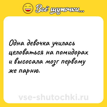 Шутка: Одна девочка училась целоваться на помидорах и высосала мозг первому же парню.