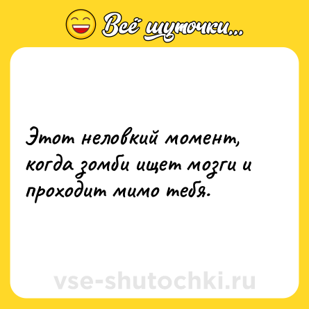 Шутка: Этот неловкий момент, когда зомби ищет мозги и проходит мимо тебя.
