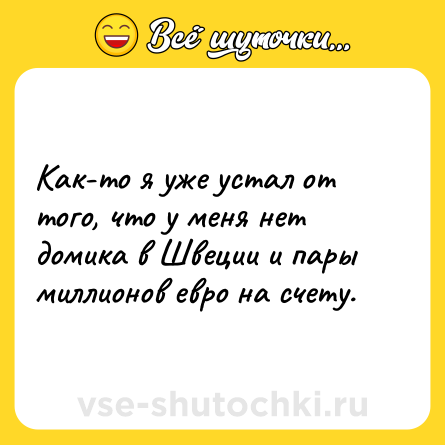 Шутка: Как-то я уже устал от того, что у меня нет домика в Швеции и пары миллионов евро на счету.