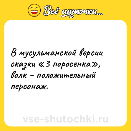 Шутка: В мусульманской версии сказки «3 поросенка», волк – положительный персонаж.