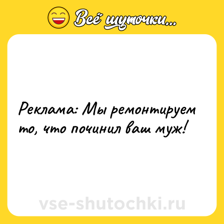 Шутка: Реклама: Мы ремонтируем то, что починил ваш муж!