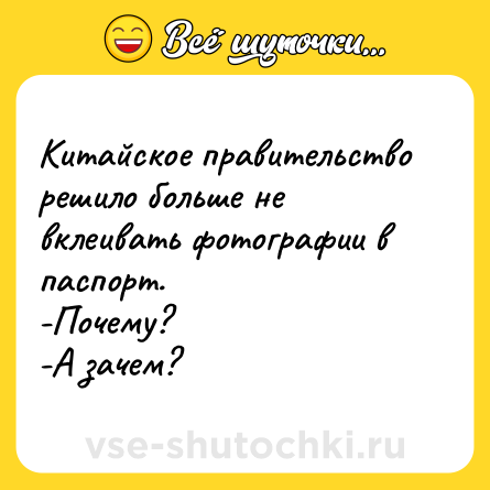 Шутка: Китайское правительство решило больше не вклеивать фотографии в паспорт.<br>-Почему?<br>-А зачем?