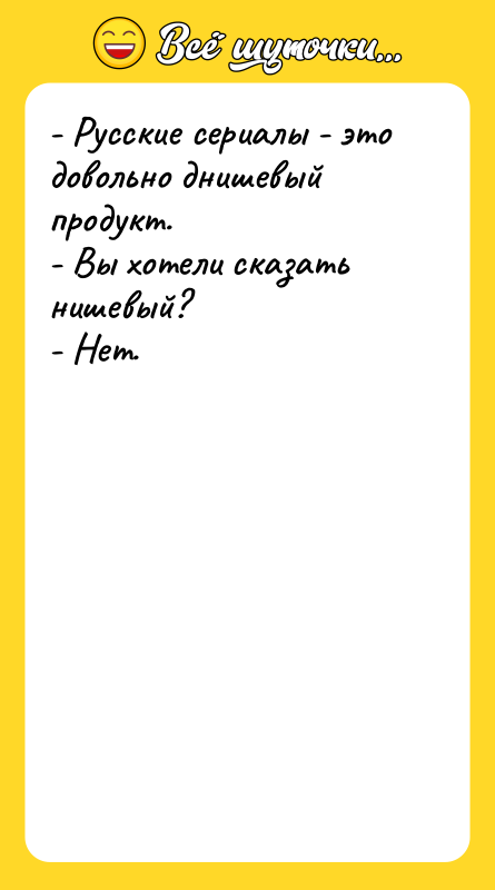 Шутка: - Русские сериалы - это довольно днишевый продукт.- Вы хотели сказать нишевый?- Нет.