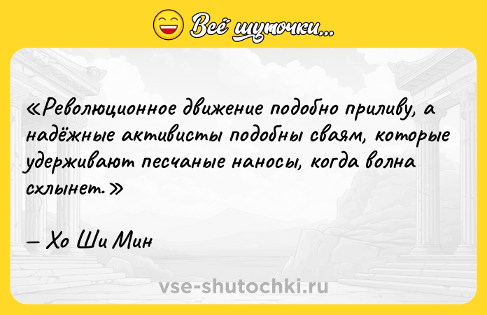 Цитата: Революционное движение подобно приливу, а надёжные активисты подобны сваям, которые удерживают песчаные наносы, когда волна схлынет.Хо Ши Мин