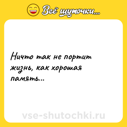 Шутка: Ничто так не портит жизнь, как хорошая память...