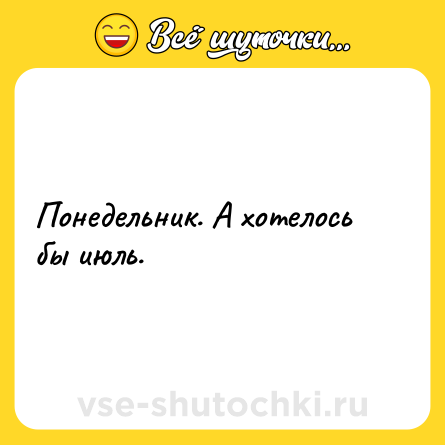Шутка: Понедельник. А хотелось бы июль.