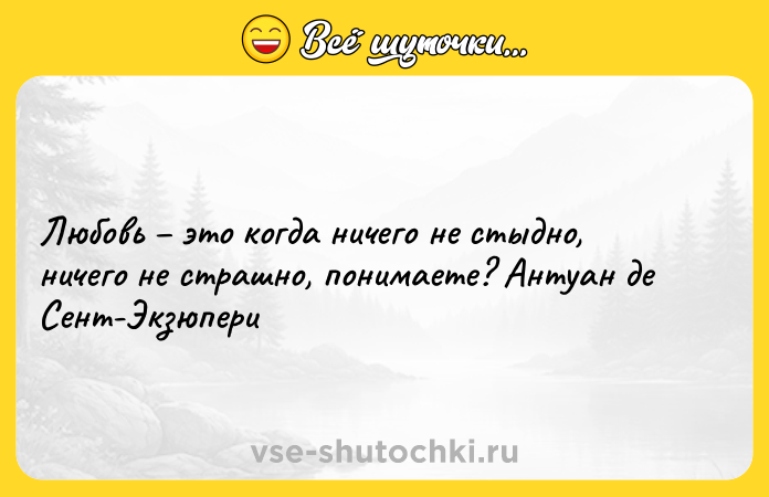 Цитата: Любовь это когда ничего не стыдно, ничего не страшно, понимаете? Антуан де Сент-Экзюпери