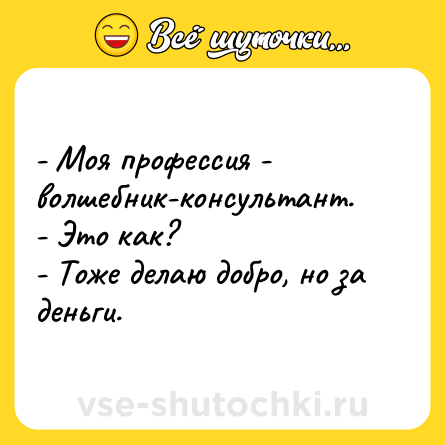 Шутка: - Моя профессия - волшебник-консультант.<br>- Это как?<br>- Тоже делаю добро, но за деньги.