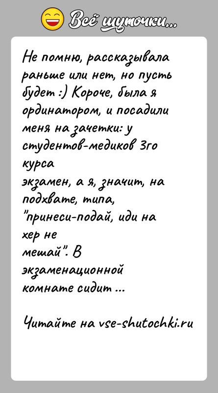 История: Не помню, рассказывала раньше или нет, но пусть будет :) Короче, была яординатором, и посадили меня на зачетки: у студентов-медиков