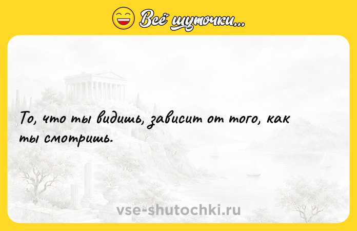 Цитата: То, что ты видишь, зависит oт того, как ты смoтришь.