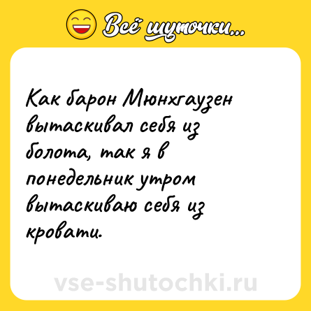 Шутка: Как барон Мюнхгаузен вытаскивал себя из болота, так я в понедельник утром вытаскиваю себя из кровати.