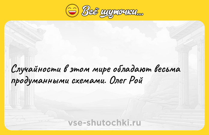 Цитата: Случайности в этом мире обладают весьма продуманными схемами. Олег Рой