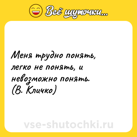 Шутка: Меня трудно понять, легко не понять, и невозможно понять.<br>(В. Кличко)
