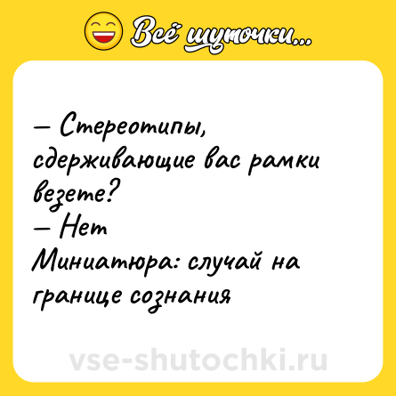 Шутка: — Стереотипы, сдерживающие вас рамки везете? <br>— Нет <br>Миниатюра: случай на границе сознания
