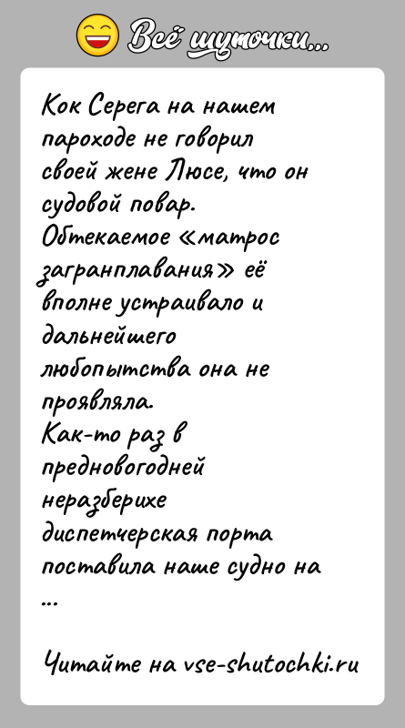 История: Кок Серега на нашем пароходе не говорил своей жене Люсе, что он судовой повар. Обтекаемое матрос загранплавания её вполне устраивало