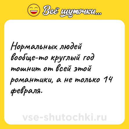 Шутка: Нормальных людей вообще-то круглый год тошнит от всей этой романтики, а не только 14 февраля.