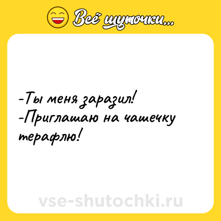 Шутка: -Ты меня заразил!<br>-Приглашаю на чашечку терафлю!
