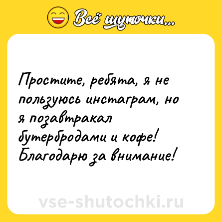 Шутка: Простите, ребята, я не пользуюсь инстаграм, но я позавтракал бутербродами и кофе!<br>Благодарю за внимание!