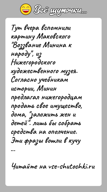 История: Тут вчера вспомнили картину Маковского Воззвание Минина к народу , из Нижегородского художественного музея.Согласно учебникам истории, Минин предлагал нижегородцам продать свое