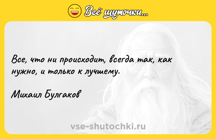 Цитата: Все, что ни происходит, всегда так, как нужно, и только к лучшему. Михаил Булгаков