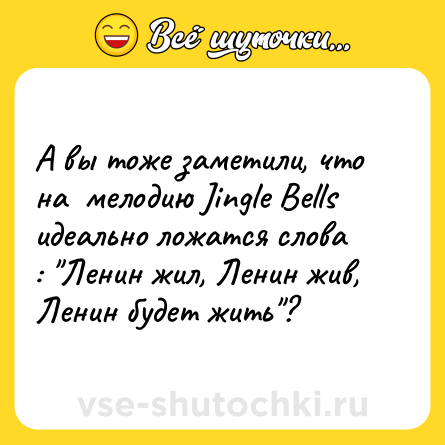 Шутка: А вы тоже заметили, что на  мелодию Jingle Bells идеально ложатся слова : "Ленин жил, Ленин жив, Ленин будет жить"? 
