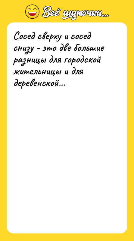 Шутка: Сосед сверху и сосед снизу - это две большие разницы для городской жительницы и для деревенской...