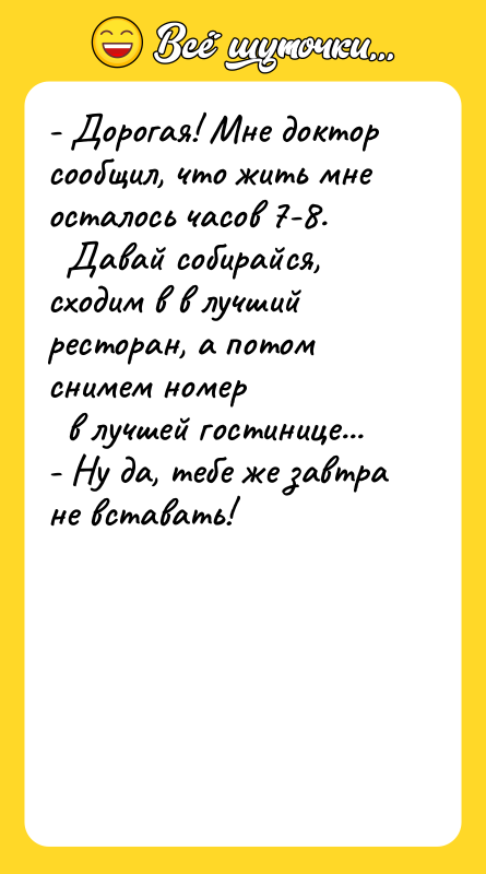 - Дорогая! Мне доктор сообщил, что жить мне осталось часов