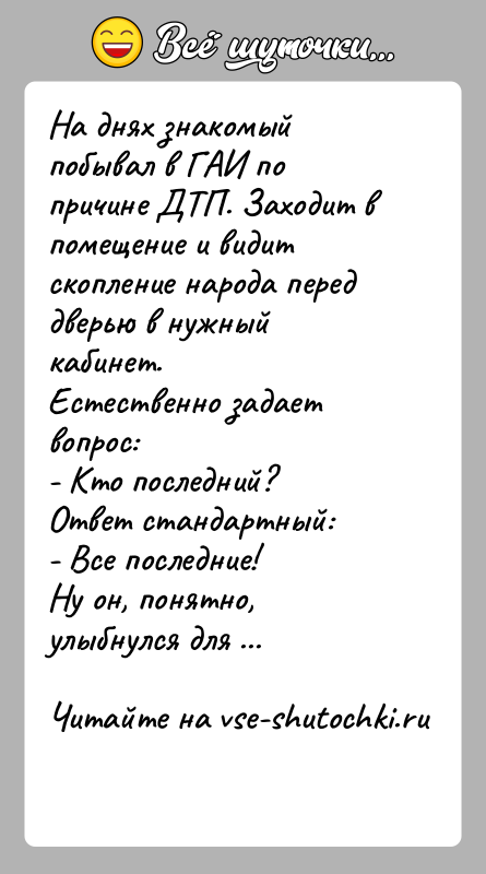 История: На днях знакомый побывал в ГАИ по причине ДТП. Заходит в помещение и видит скопление народа перед дверью в нужный