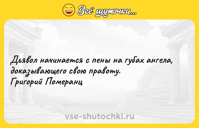 Цитата: Дьявол начинается с пены на губах ангела, доказывающего свою правоту. Григорий Померанц