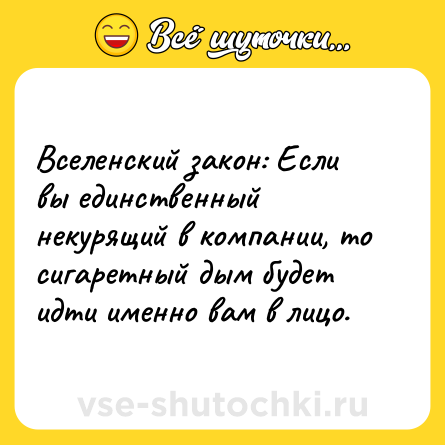 Шутка: Вселенский закон: Если вы единственный некурящий в компании, то сигаретный дым будет идти именно вам в лицо.