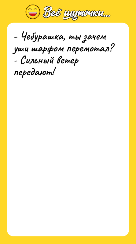 - Чебурашка, ты зачем уши шарфом перемотал? - Сильный ветер