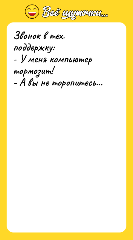 Шутка: Звонок в тех. поддержку:- У меня компьютер тормозит!- А вы не торопитесь...