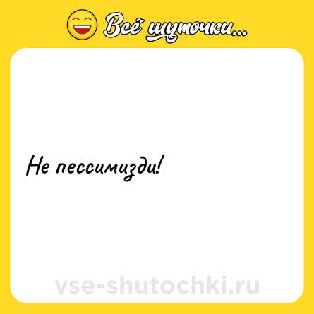 Шутка: Не пессимизди!